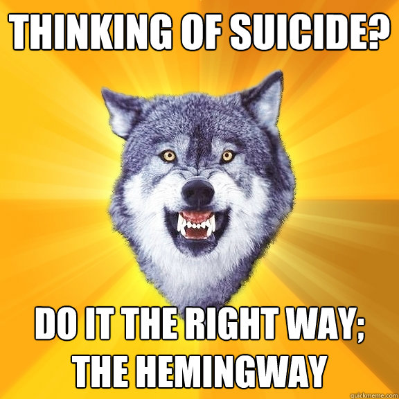 Thinking of suicide? Do it the right way; The Hemingway  Courage Wolf