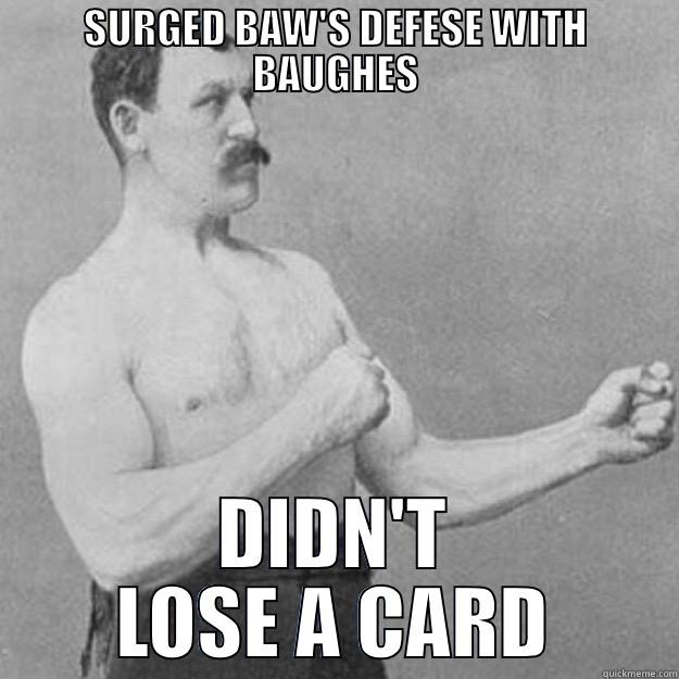 SURGED BAW'S DEFESE WITH BAUGHES DIDN'T LOSE A CARD overly manly man