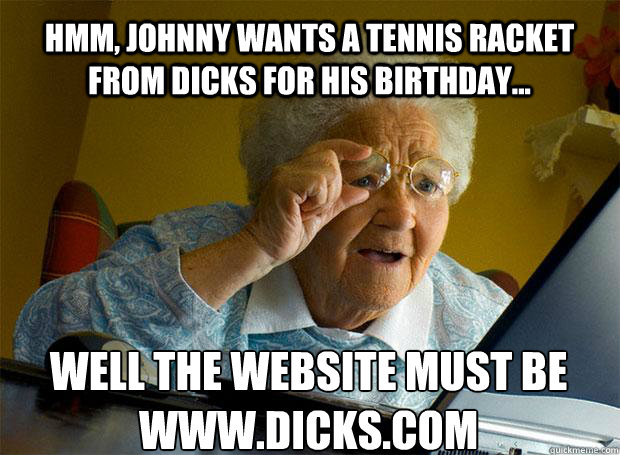 HMM, JOHNNY WANTS A TENNIS RACKET FROM DICKS FOR HIS BIRTHDAY... WELL THE WEBSITE MUST BE WWW.DICKS.COM  Grandma finds the Internet