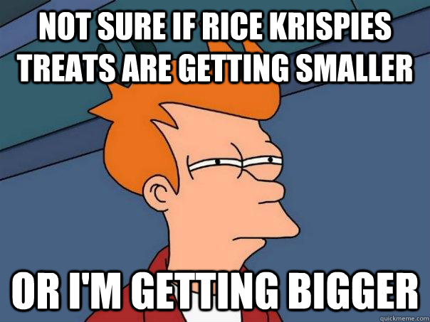 Not sure if rice krispies treats are getting smaller Or I'm getting bigger  - Not sure if rice krispies treats are getting smaller Or I'm getting bigger   Futurama Fry