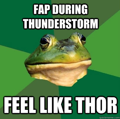 Fap during thunderstorm feel like thor  Foul Bachelor Frog