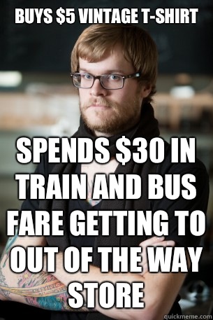 Buys $5 Vintage T-shirt Spends $30 in train and bus fare getting to out of the way store - Buys $5 Vintage T-shirt Spends $30 in train and bus fare getting to out of the way store  Hipster Barista