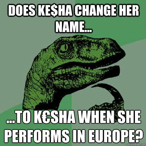 DOES KE$HA CHANGE HER NAME... ...TO K€SHA WHen she performs IN EUROPE? - DOES KE$HA CHANGE HER NAME... ...TO K€SHA WHen she performs IN EUROPE?  Philosoraptor