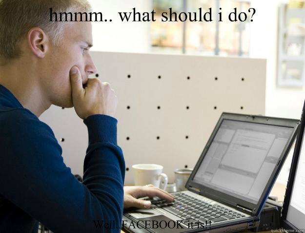 hmmm.. what should i do? Well..FACEBOOK it is!!  Programmer