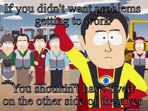 Buck meme - IF YOU DIDN'T WANT PROBLEMS GETTING TO WORK YOU SHOULDN'T HAVE LIVED ON THE OTHER SIDE OF THE RIVER Captain Hindsight