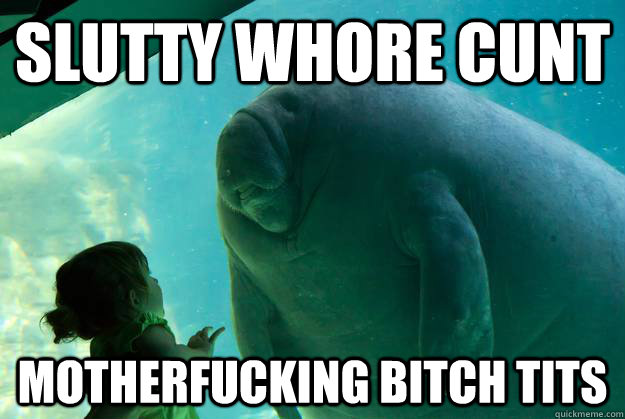 Slutty whore cunt motherfucking bitch tits  Overlord Manatee