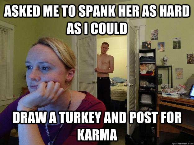 Asked me to spank her as hard as I could Draw a turkey and post for karma  Redditors Husband