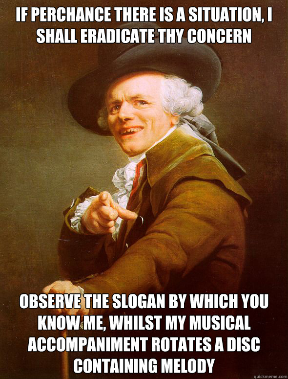 If perchance there is a situation, I shall eradicate thy concern observe the slogan by which you know me, whilst my musical accompaniment rotates a disc containing melody - If perchance there is a situation, I shall eradicate thy concern observe the slogan by which you know me, whilst my musical accompaniment rotates a disc containing melody  Joseph Ducreux