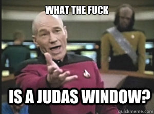 What the fuck is a Judas window?  Annoyed Picard