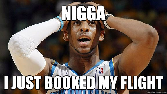 NIGGA I just booked my flight  chris paul