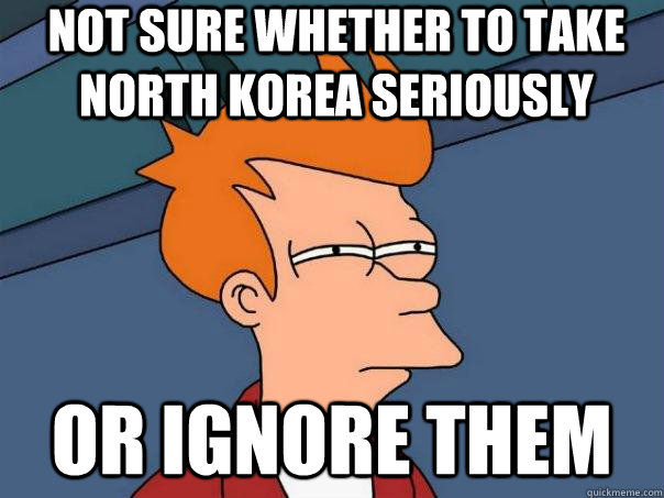 Not sure whether to take North Korea seriously Or ignore them - Not sure whether to take North Korea seriously Or ignore them  Futurama Fry