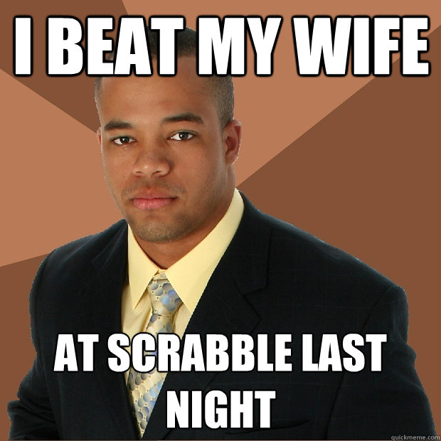 I beat my wife at scrabble last night  Successful Black Man