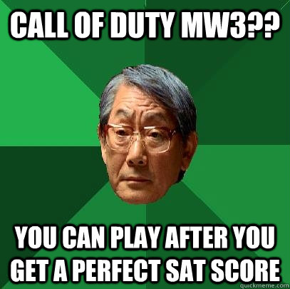 call of duty mw3?? you can play after you get a perfect sat score  High Expectations Asian Father