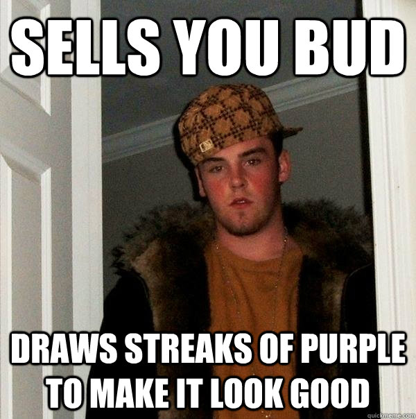 sells you bud Draws streaks of purple to make it look good  Scumbag Steve