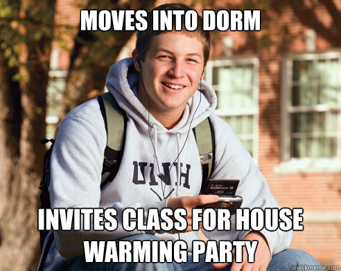 Moves into dorm Invites class for house warming paRTY  College Freshman