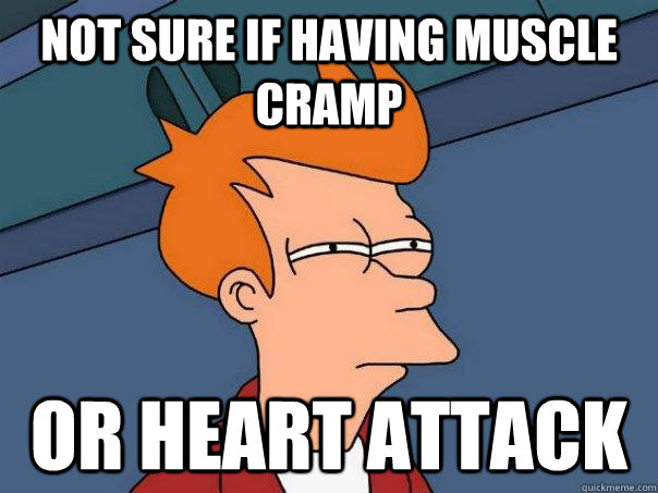 Not sure if having muscle cramp Or heart attack  Futurama Fry