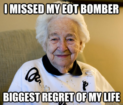 i missed my eot bomber biggest regret of my life  Scumbag Grandma