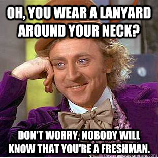 Oh, you wear a lanyard around your neck? Don't worry, nobody will know that you're a freshman.   Creepy Wonka