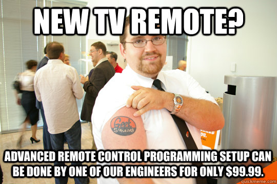 New TV remote? Advanced Remote Control Programming Setup can be done by one of our engineers for only $99.99. - New TV remote? Advanced Remote Control Programming Setup can be done by one of our engineers for only $99.99.  GeekSquad Gus