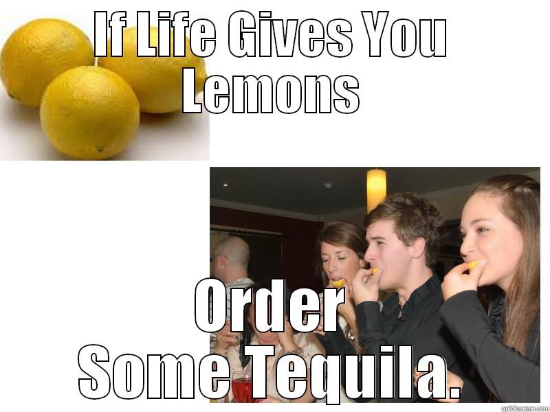 IF LIFE GIVES YOU LEMONS ORDER SOME TEQUILA. Misc