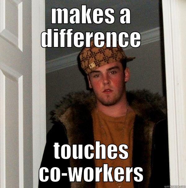 customer service week - MAKES A DIFFERENCE TOUCHES CO-WORKERS Scumbag Steve