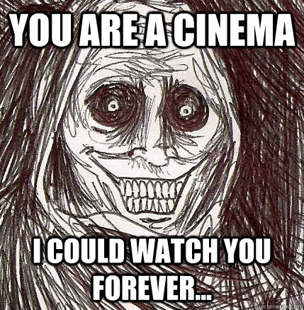 you are a cinema i could watch you forever... - you are a cinema i could watch you forever...  Horrifying Houseguest