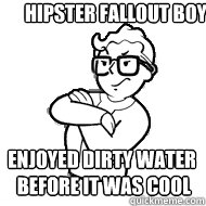 Hipster Fallout Boy Enjoyed dirty water
 before it was cool - Hipster Fallout Boy Enjoyed dirty water
 before it was cool  Hipster Fallout Boy