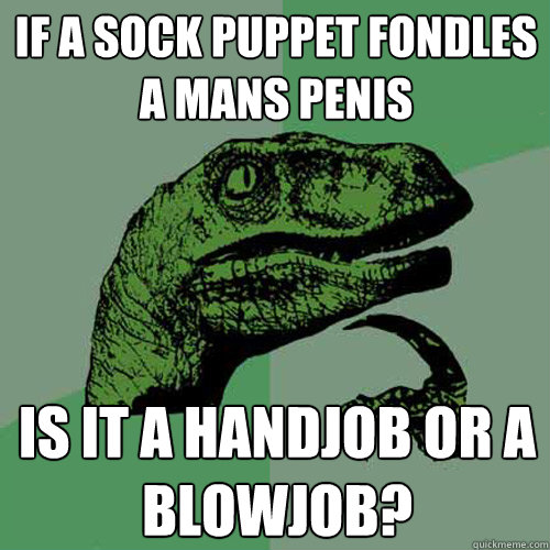 If a sock puppet fondles a mans penis Is it a handjob or a blowjob?  Philosoraptor