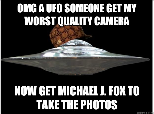 OMG a UFO someone get my worst quality camera Now get Michael J. Fox to take the photos  Scumbag UFO