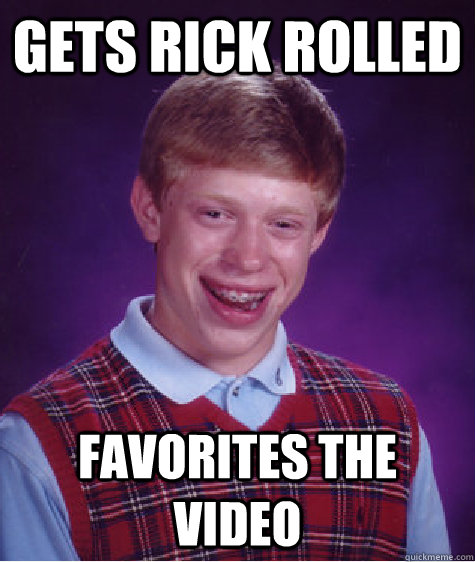 Gets rick rolled favorites the video  Bad Luck Brian