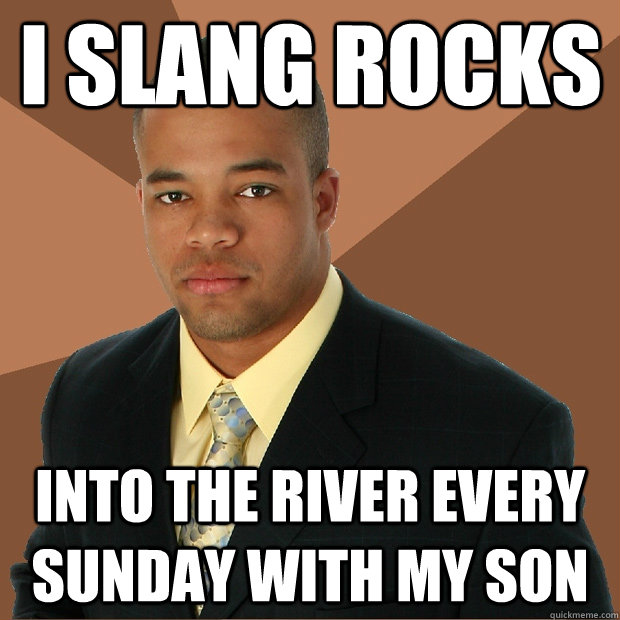 i slang rocks into the river every sunday with my son  Successful Black Man