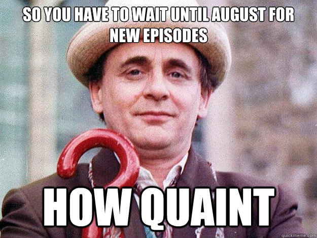 So you have to wait until august for new episodes How quaint  backthen