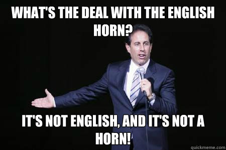 What's the deal with the English horn? It's not English, and it's not a horn!  Seinfeld