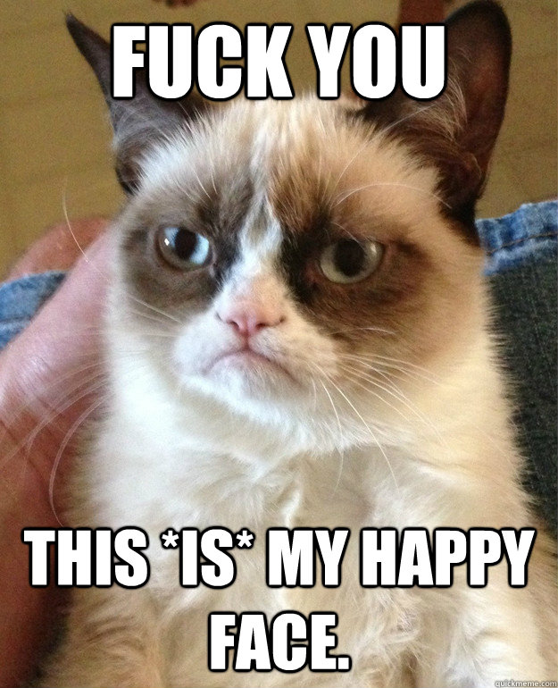 Fuck you This *IS* my happy face.  Grumpy Cat