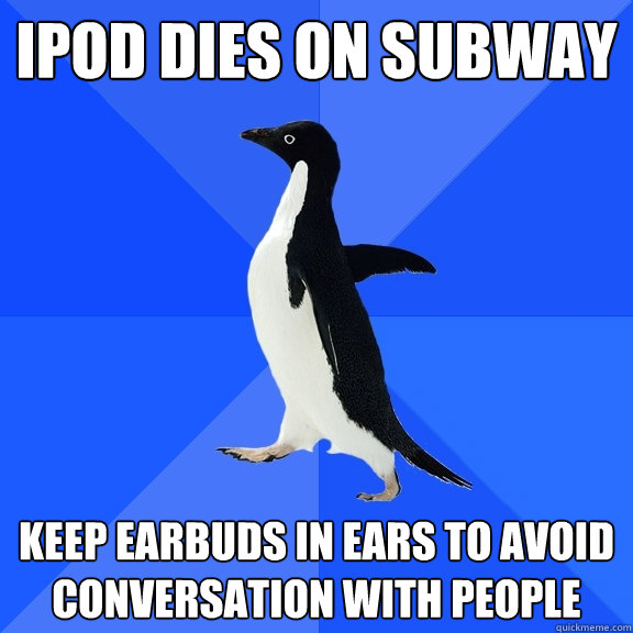 ipod dies on subway keep earbuds in ears to avoid conversation with people  Socially Awkward Penguin