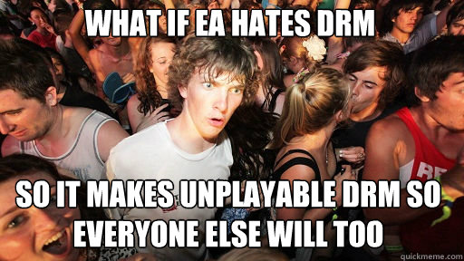 what if EA hates DRM so it makes unplayable DRM so everyone else will too - what if EA hates DRM so it makes unplayable DRM so everyone else will too  Sudden Clarity Clarence