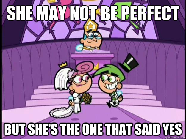 she may not be perfect but she's the one that said yes - she may not be perfect but she's the one that said yes  Cosmo and Wanda