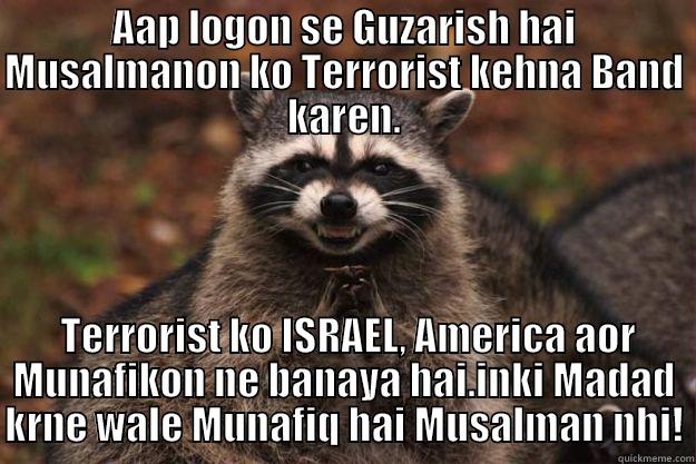 AAP LOGON SE GUZARISH HAI MUSALMANON KO TERRORIST KEHNA BAND KAREN.  TERRORIST KO ISRAEL, AMERICA AOR MUNAFIKON NE BANAYA HAI.INKI MADAD KRNE WALE MUNAFIQ HAI MUSALMAN NHI! Evil Plotting Raccoon