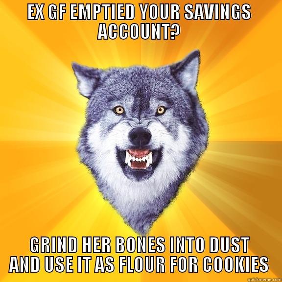 EX GF EMPTIED YOUR SAVINGS ACCOUNT? GRIND HER BONES INTO DUST AND USE IT AS FLOUR FOR COOKIES Courage Wolf