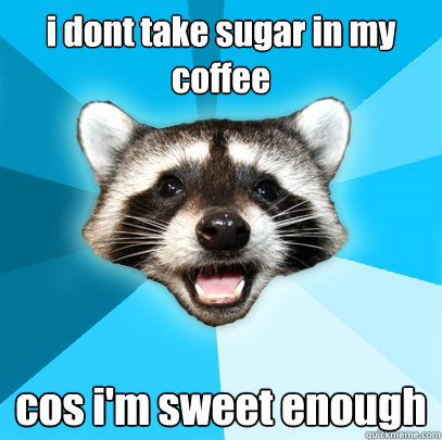 i dont take sugar in my coffee cos i'm sweet enough - i dont take sugar in my coffee cos i'm sweet enough  Lame Pun Coon