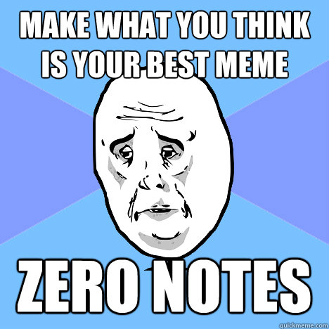 make what you think is your best meme zero notes  Okay Guy