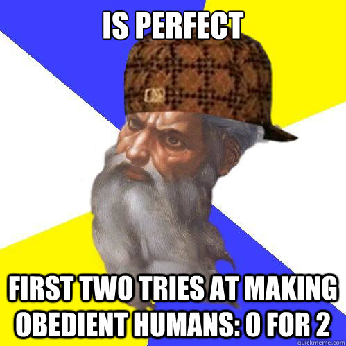 is perfect first two tries at making obedient humans: 0 for 2  Scumbag God is an SBF