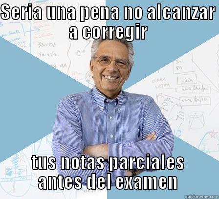 SERIA UNA PENA NO ALCANZAR A CORREGIR TUS NOTAS PARCIALES ANTES DEL EXAMEN Engineering Professor