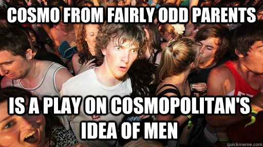 Cosmo from fairly odd parents Is a play on cosmopolitan's idea of men - Cosmo from fairly odd parents Is a play on cosmopolitan's idea of men  Sudden Clarity Clarence