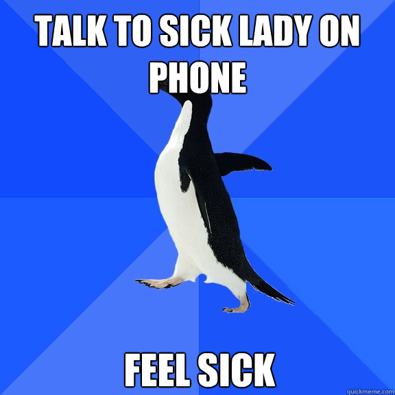 talk to sick lady on phone feel sick - talk to sick lady on phone feel sick  Socially Awkward Penguin