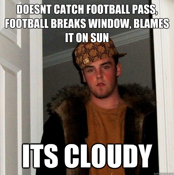 doesnt catch football pass, football breaks window, blames it on sun ITS CLOUDY  Scumbag Steve