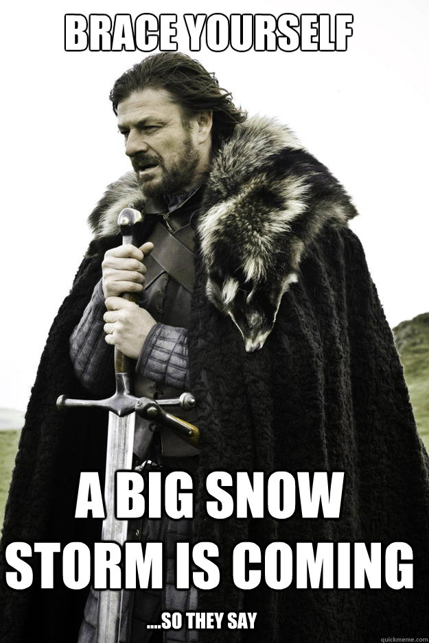 Brace Yourself A big snow storm is coming ....so they say  Winter is coming