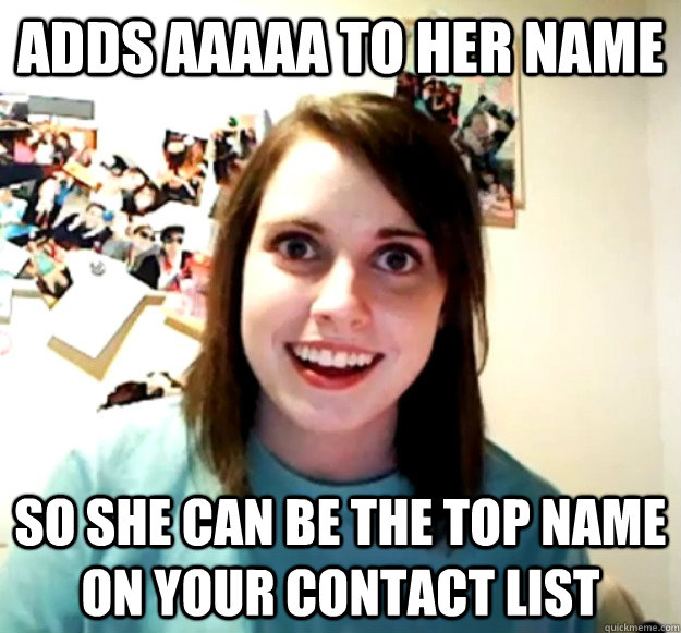 adds AAAAA to her name So she can be the top name on your contact list - adds AAAAA to her name So she can be the top name on your contact list  Overly Attached Girlfriend