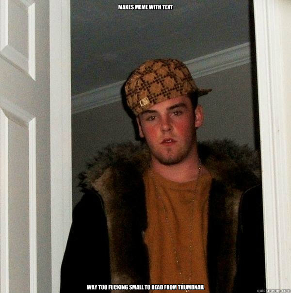 Makes meme with text way too fucking small to read from thumbnail   Scumbag Steve