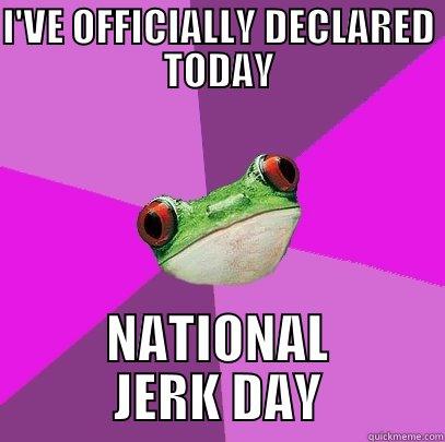 I'VE OFFICIALLY DECLARED TODAY NATIONAL JERK DAY Foul Bachelorette Frog